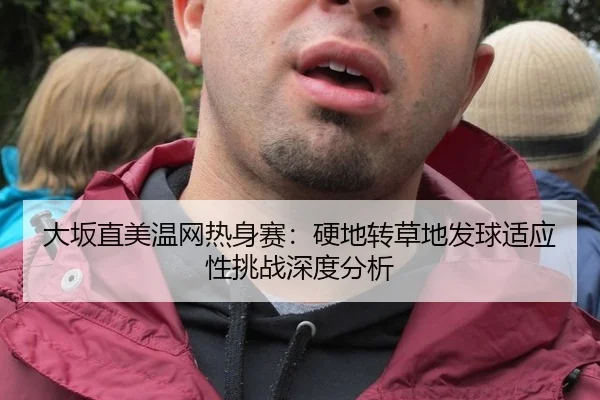 大坂直美温网热身赛：硬地转草地发球适应性挑战深度分析