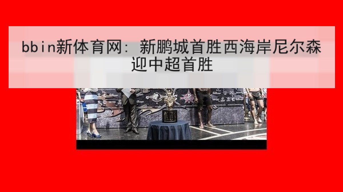 bbin新体育网: 新鹏城首胜西海岸尼尔森迎中超首胜