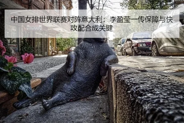 中国女排世界联赛对阵意大利：李盈莹一传保障与快攻配合成关键