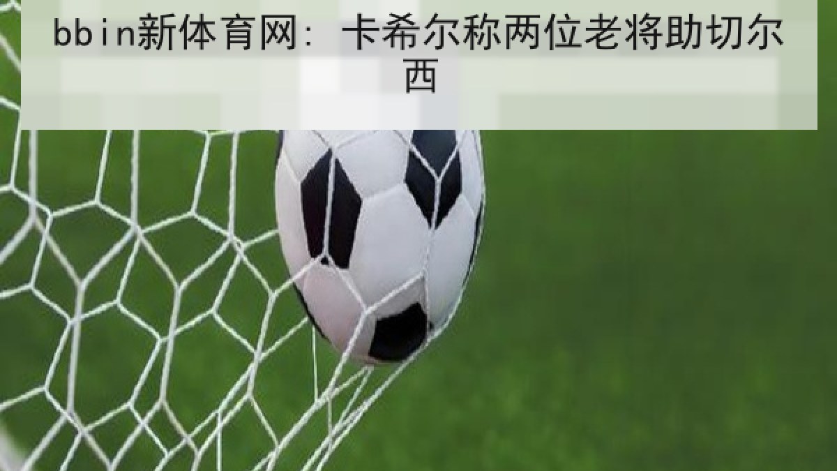bbin新体育网: 卡希尔称两位老将助切尔西 bbin新体育网: 卡希尔称两位老将助切尔西