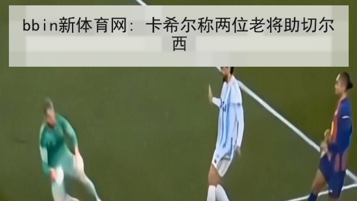 bbin新体育网: 卡希尔称两位老将助切尔西