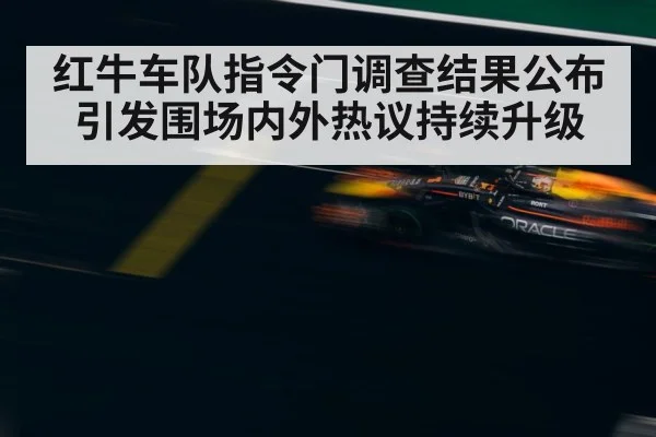 红牛车队指令门调查结果公布引发围场内外热议持续升级