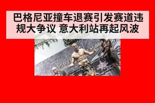 巴格尼亚撞车退赛引发赛道违规大争议 意大利站再起风波