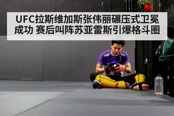 UFC拉斯维加斯张伟丽碾压式卫冕成功 赛后叫阵苏亚雷斯引爆格斗圈