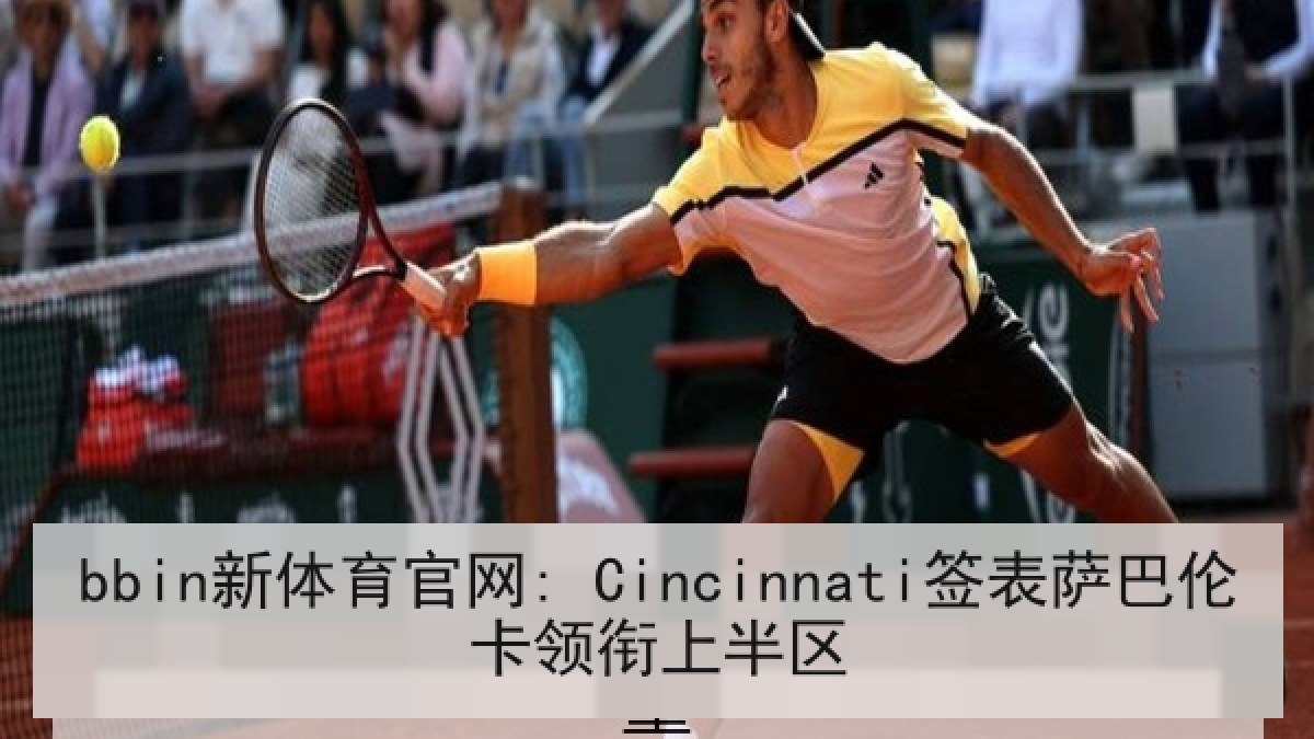 bbin新体育官网: Cincinnati签表萨巴伦卡领衔上半区