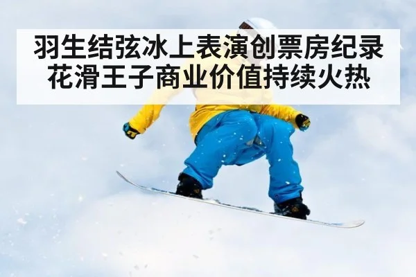 羽生结弦冰上表演创票房纪录花滑王子商业价值持续火热
