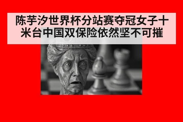 陈芋汐世界杯分站赛夺冠女子十米台中国双保险依然坚不可摧